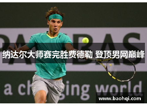 纳达尔大师赛完胜费德勒 登顶男网巅峰