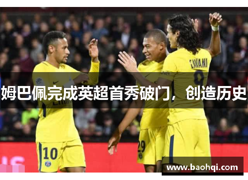 姆巴佩完成英超首秀破门，创造历史